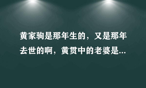 黄家驹是那年生的，又是那年去世的啊，黄贯中的老婆是朱茵，那黄家强的老婆又是谁结婚了没有？