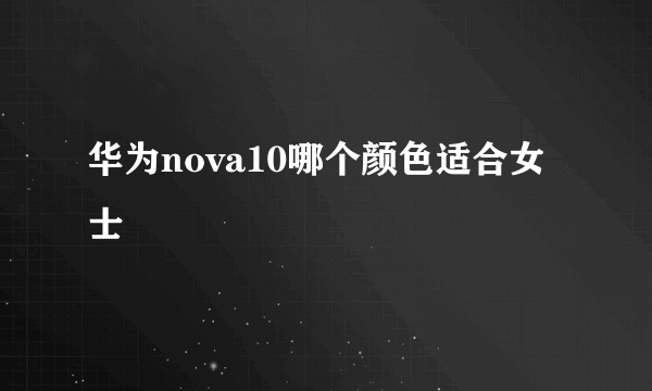 华为nova10哪个颜色适合女士