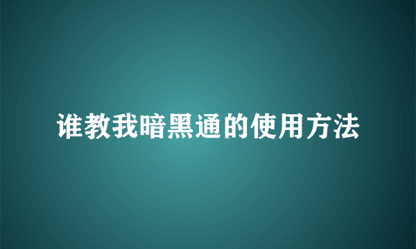 谁教我暗黑通的使用方法