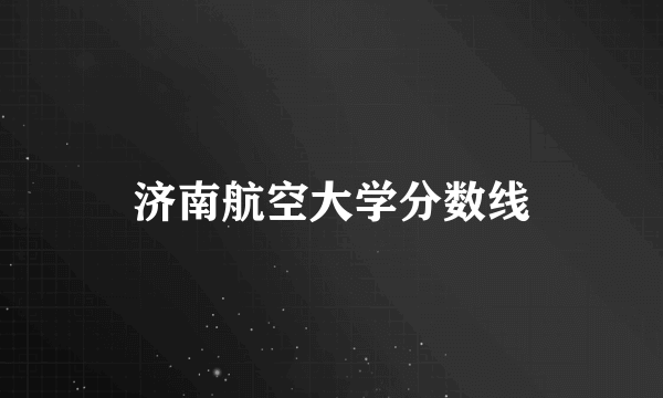 济南航空大学分数线