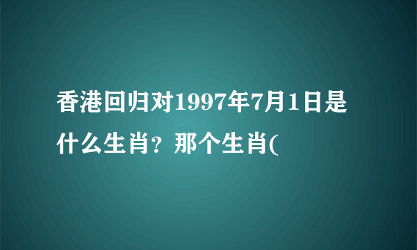 香港回归对1997年7月1日是什么生肖？那个生肖(