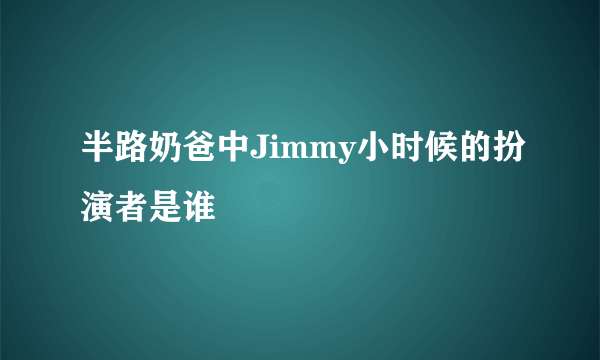 半路奶爸中Jimmy小时候的扮演者是谁