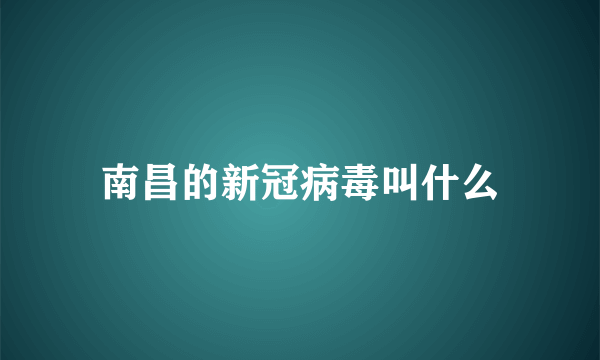 南昌的新冠病毒叫什么