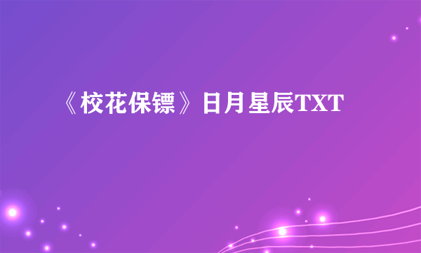 《校花保镖》日月星辰TXT