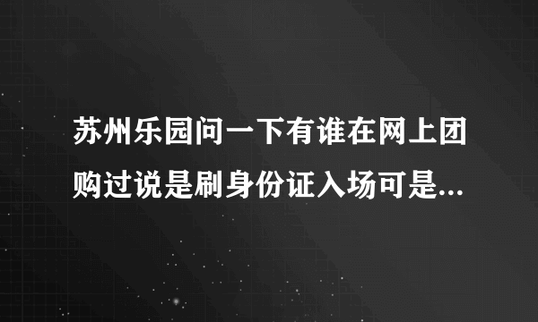 苏州乐园问一下有谁在网上团购过说是刷身份证入场可是我暂时还没有身份证问下怎么可以进去？或者有什么办