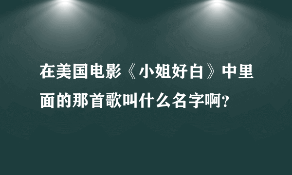 在美国电影《小姐好白》中里面的那首歌叫什么名字啊？