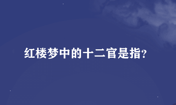 红楼梦中的十二官是指？