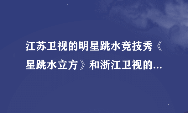 江苏卫视的明星跳水竞技秀《星跳水立方》和浙江卫视的明星跳水真人秀《中国星跳跃》到底是谁抄谁？