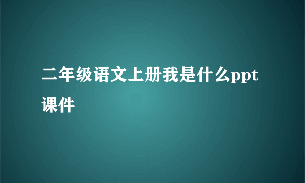 二年级语文上册我是什么ppt课件