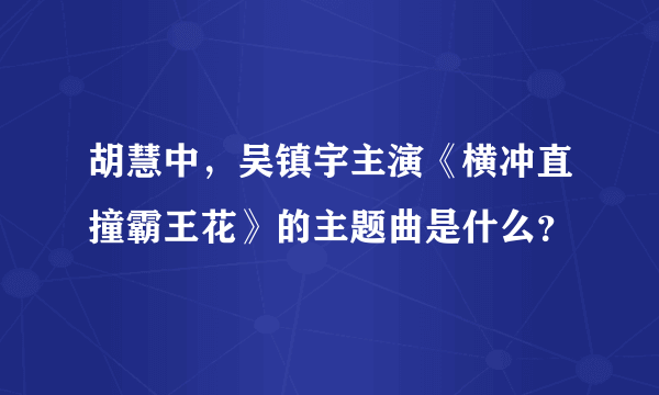 胡慧中，吴镇宇主演《横冲直撞霸王花》的主题曲是什么？