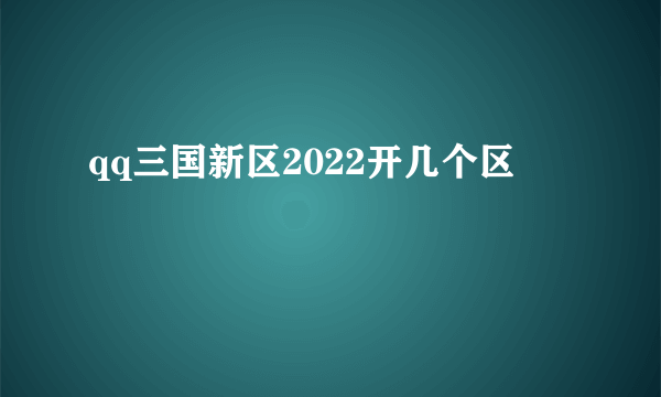 qq三国新区2022开几个区