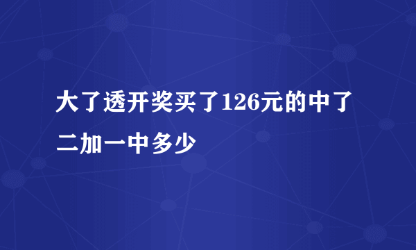 大了透开奖买了126元的中了二加一中多少