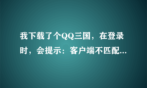 我下载了个QQ三国，在登录时，会提示：客户端不匹配，退出重新执行更新任务。是什么意思 啊？