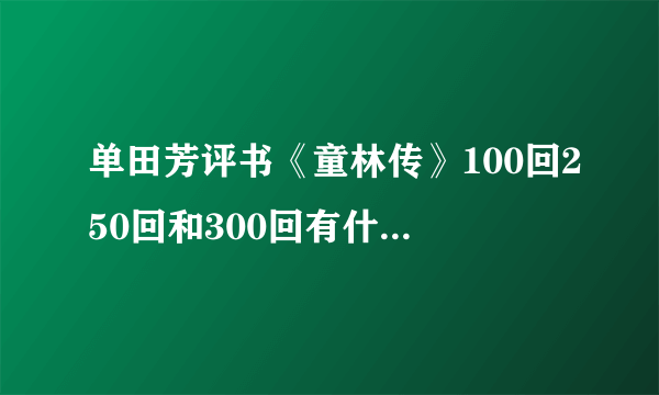 单田芳评书《童林传》100回250回和300回有什么区别？听哪个版的好？另外三月三亮会哪个版有啊，哪个版最精