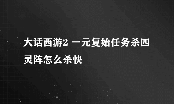 大话西游2 一元复始任务杀四灵阵怎么杀快