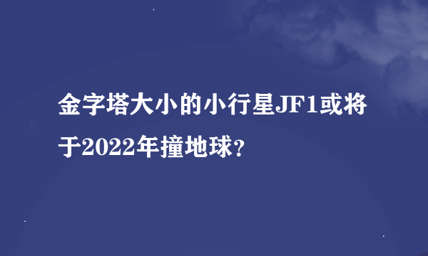 金字塔大小的小行星JF1或将于2022年撞地球？