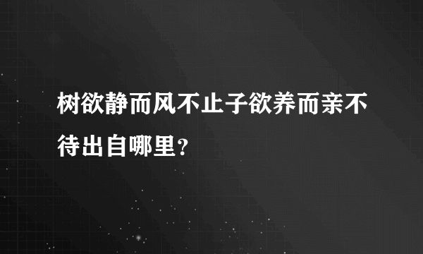 树欲静而风不止子欲养而亲不待出自哪里？