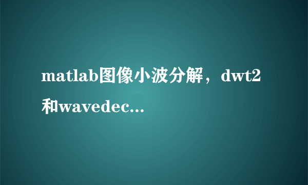 matlab图像小波分解，dwt2和wavedec2有什么区别