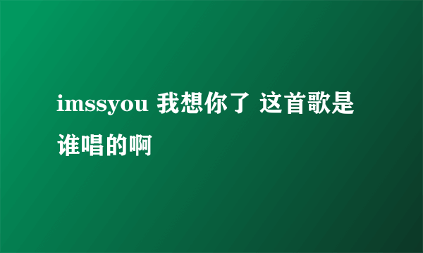 imssyou 我想你了 这首歌是谁唱的啊