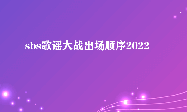 sbs歌谣大战出场顺序2022