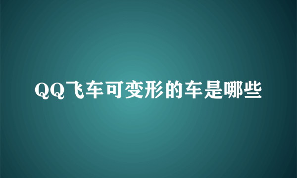 QQ飞车可变形的车是哪些