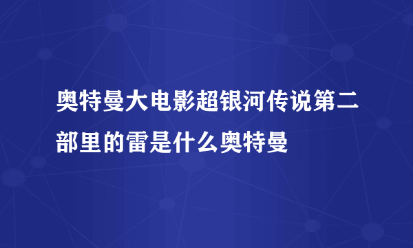 奥特曼大电影超银河传说第二部里的雷是什么奥特曼