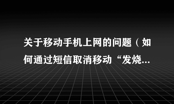 关于移动手机上网的问题（如何通过短信取消移动“发烧友具乐部上网”）