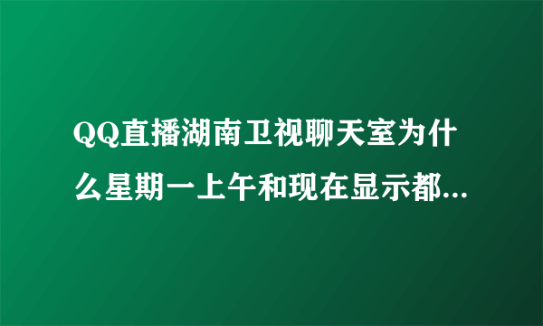 QQ直播湖南卫视聊天室为什么星期一上午和现在显示都是320个人？求大神帮助