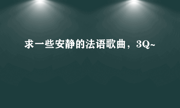 求一些安静的法语歌曲，3Q~