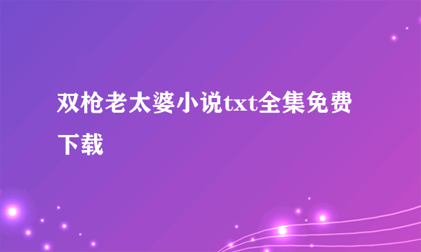 双枪老太婆小说txt全集免费下载