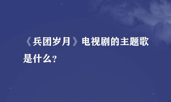 《兵团岁月》电视剧的主题歌是什么？