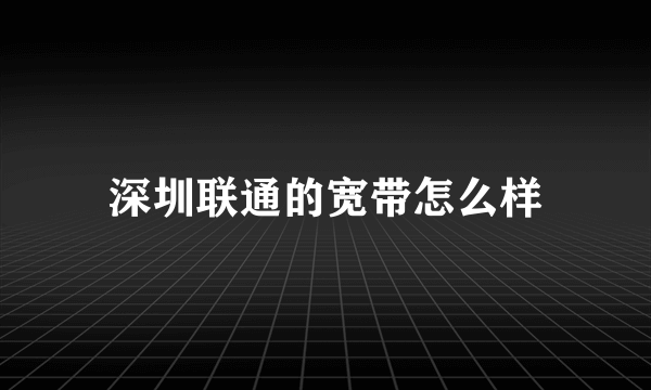 深圳联通的宽带怎么样