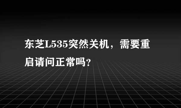 东芝L535突然关机，需要重启请问正常吗？