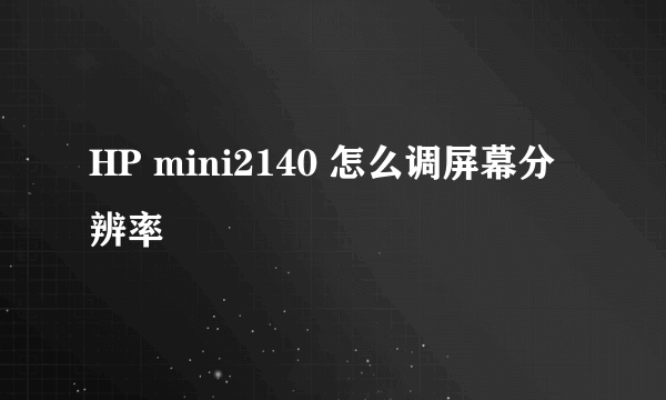 HP mini2140 怎么调屏幕分辨率