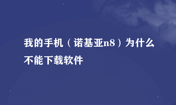 我的手机（诺基亚n8）为什么不能下载软件