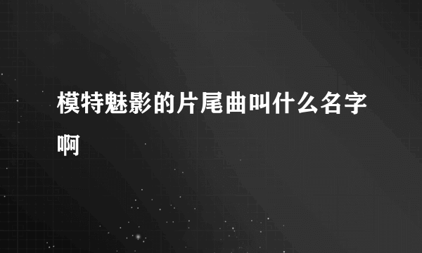 模特魅影的片尾曲叫什么名字啊