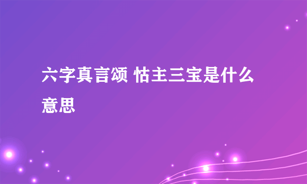 六字真言颂 怙主三宝是什么意思