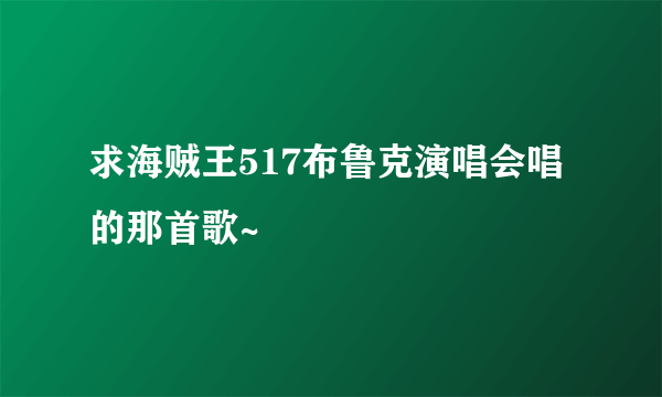 求海贼王517布鲁克演唱会唱的那首歌~