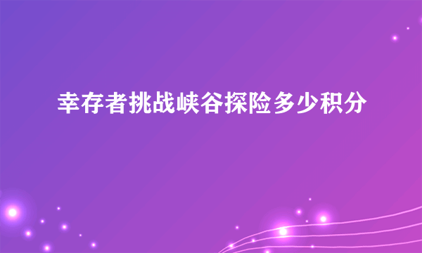 幸存者挑战峡谷探险多少积分