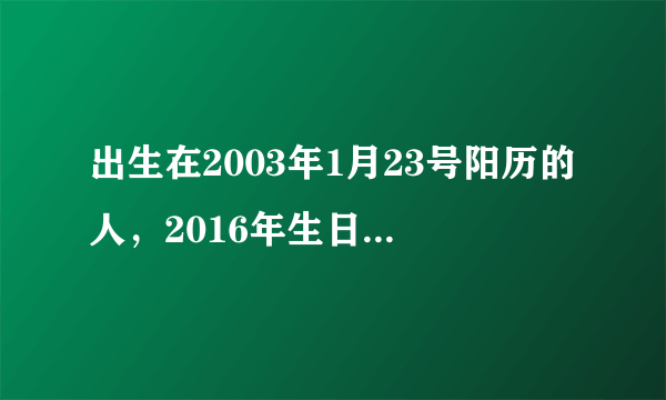 出生在2003年1月23号阳历的人，2016年生日是几月几号