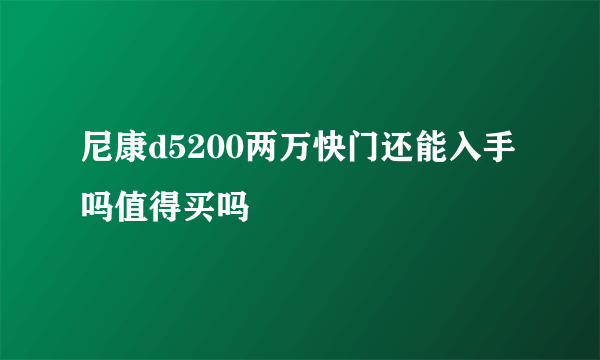 尼康d5200两万快门还能入手吗值得买吗