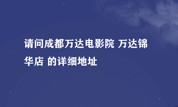 请问成都万达电影院 万达锦华店 的详细地址