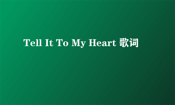 Tell It To My Heart 歌词