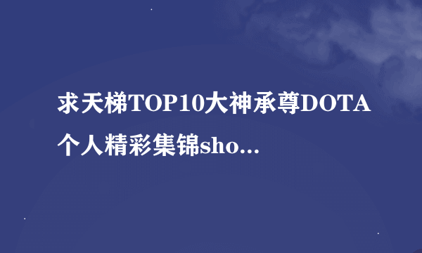 求天梯TOP10大神承尊DOTA个人精彩集锦show背景音乐