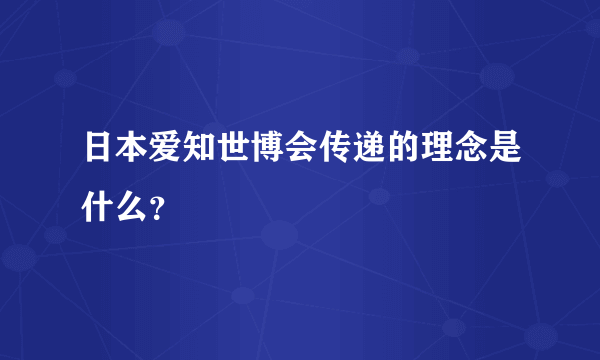 日本爱知世博会传递的理念是什么？