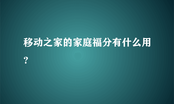 移动之家的家庭福分有什么用？