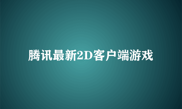 腾讯最新2D客户端游戏