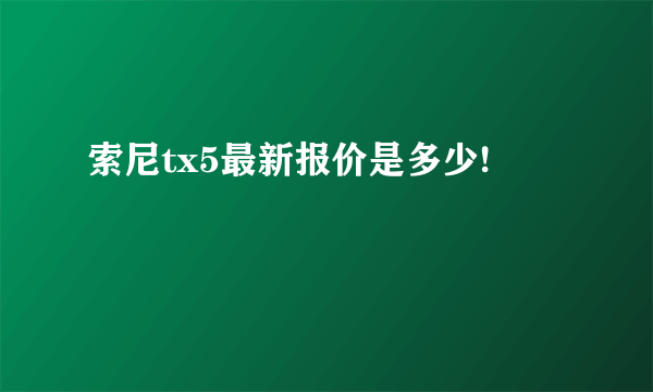 索尼tx5最新报价是多少!