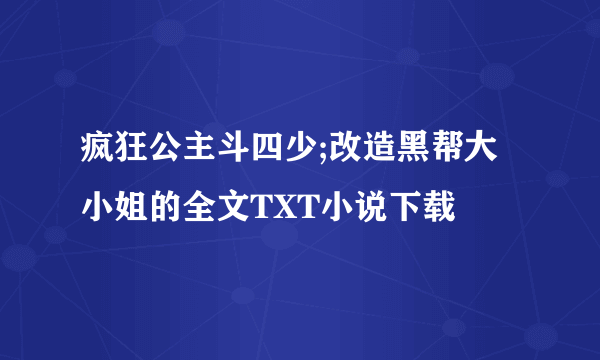 疯狂公主斗四少;改造黑帮大小姐的全文TXT小说下载