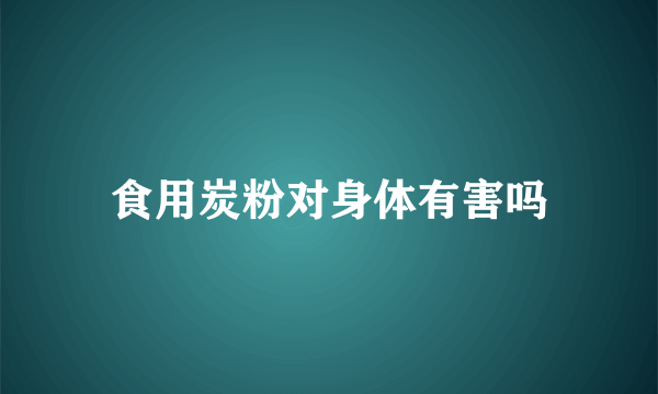 食用炭粉对身体有害吗